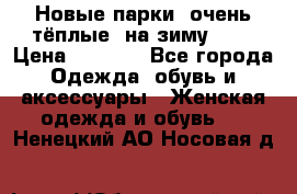 Новые парки, очень тёплые, на зиму -30 › Цена ­ 2 400 - Все города Одежда, обувь и аксессуары » Женская одежда и обувь   . Ненецкий АО,Носовая д.